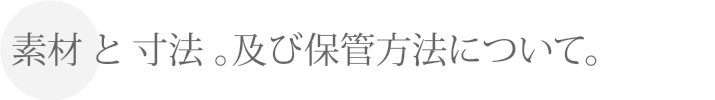 素材 と 寸法 。及び保管方法について。