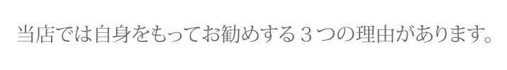 当店では自身をもってお勧めする３つの理由があります。