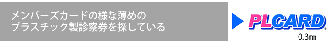 メンバーズカードの様な薄めのプラスチック製診察券を探している